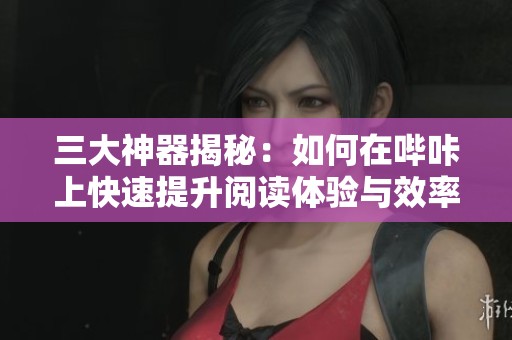 三大神器揭秘：如何在哔咔上快速提升阅读体验与效率