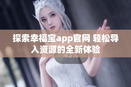 探索幸福宝app官网 轻松导入资源的全新体验