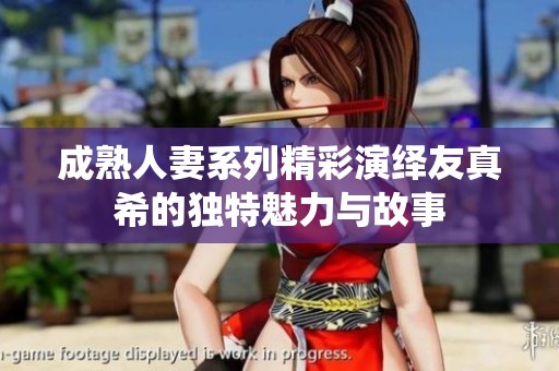 成熟人妻系列精彩演绎友真希的独特魅力与故事