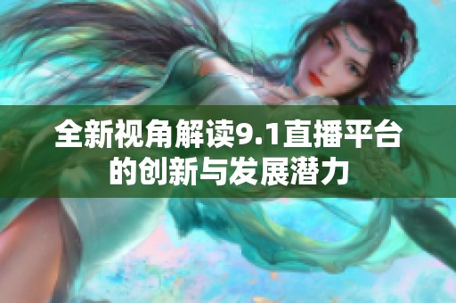 全新视角解读9.1直播平台的创新与发展潜力