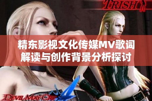 精东影视文化传媒MV歌词解读与创作背景分析探讨