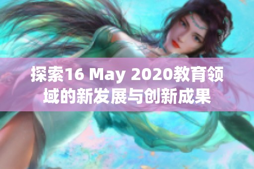 探索16 May 2020教育领域的新发展与创新成果