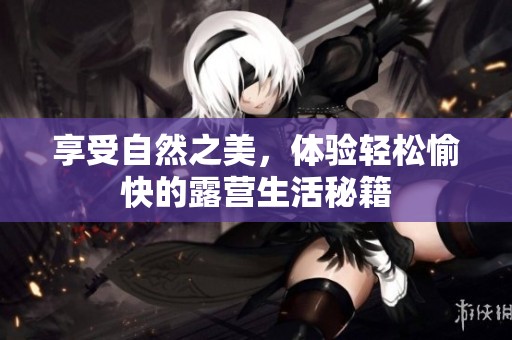 享受自然之美，体验轻松愉快的露营生活秘籍