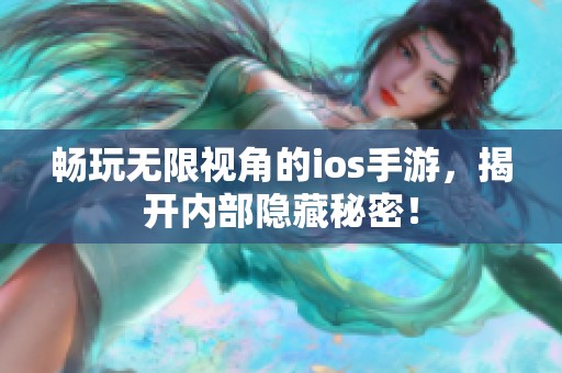 畅玩无限视角的ios手游，揭开内部隐藏秘密！
