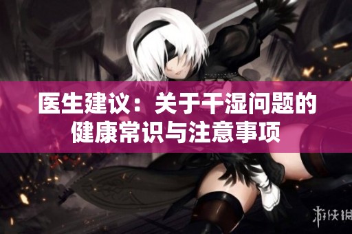 医生建议：关于干湿问题的健康常识与注意事项
