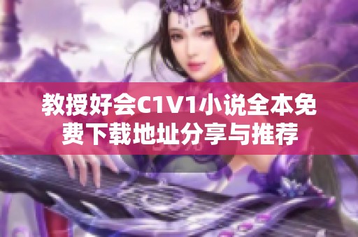 教授好会C1V1小说全本免费下载地址分享与推荐