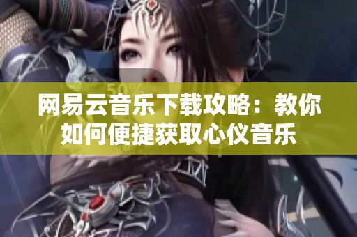 网易云音乐下载攻略：教你如何便捷获取心仪音乐