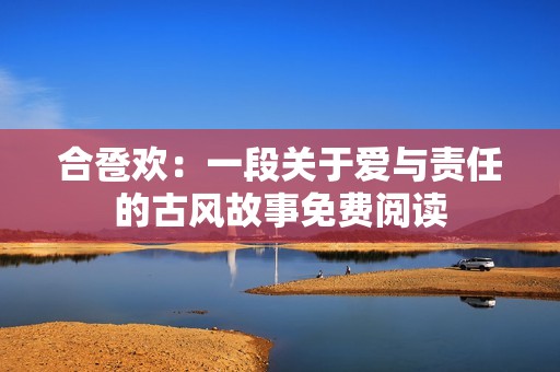 合卺欢：一段关于爱与责任的古风故事免费阅读
