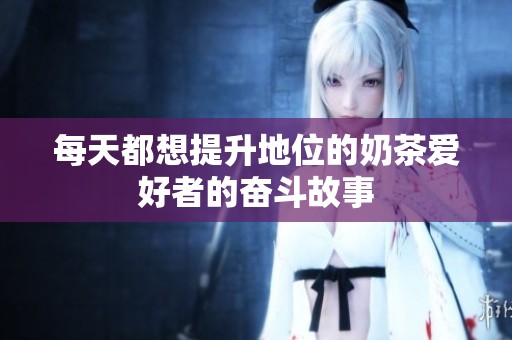 每天都想提升地位的奶茶爱好者的奋斗故事