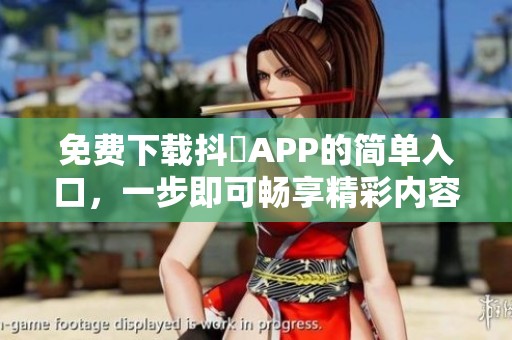 免费下载抖抈APP的简单入口，一步即可畅享精彩内容