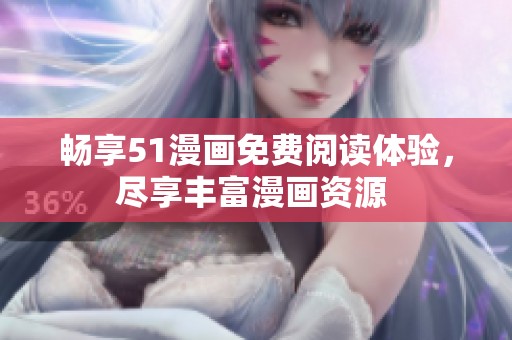 畅享51漫画免费阅读体验，尽享丰富漫画资源 