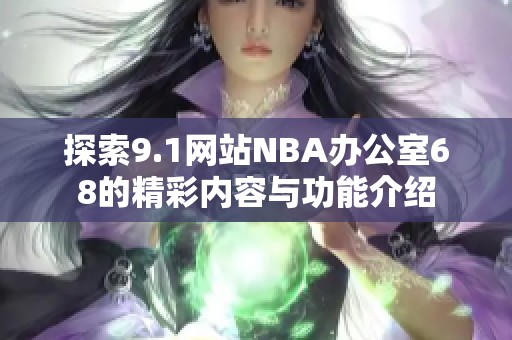探索9.1网站NBA办公室68的精彩内容与功能介绍