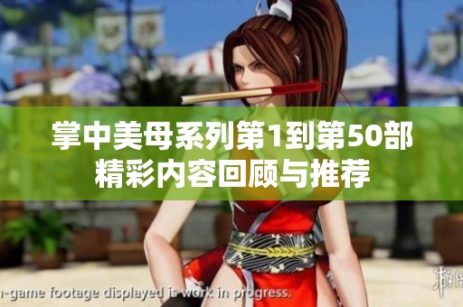 掌中美母系列第1到第50部精彩内容回顾与推荐