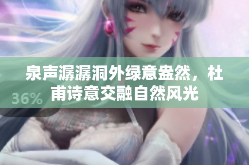 泉声潺潺洞外绿意盎然，杜甫诗意交融自然风光
