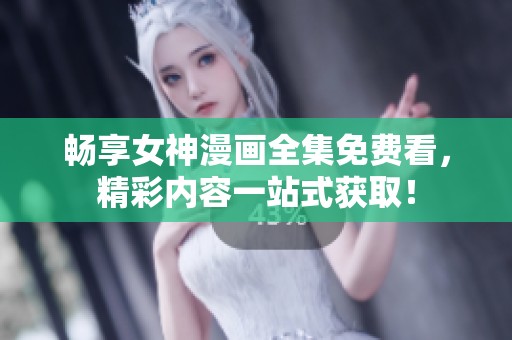 畅享女神漫画全集免费看，精彩内容一站式获取！