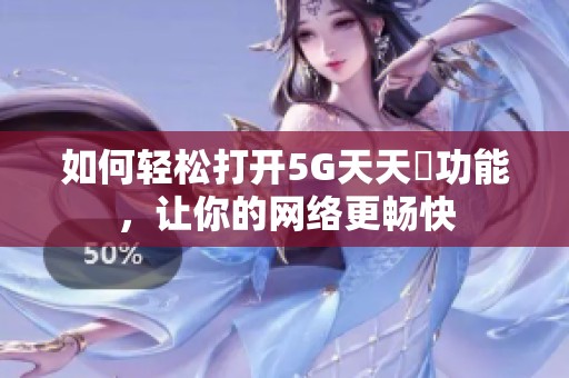 如何轻松打开5G天天奭功能，让你的网络更畅快