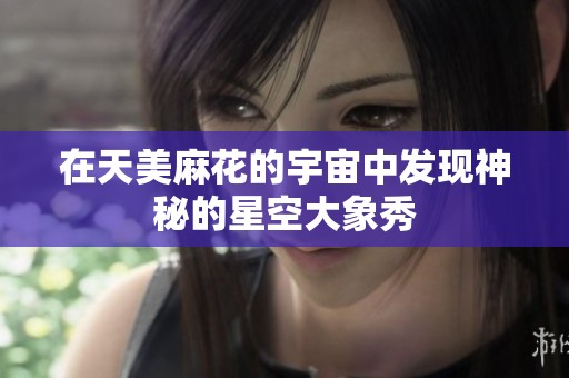 在天美麻花的宇宙中发现神秘的星空大象秀