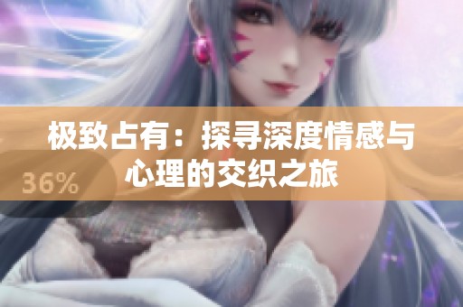 极致占有：探寻深度情感与心理的交织之旅