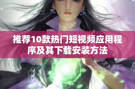 推荐10款热门短视频应用程序及其下载安装方法