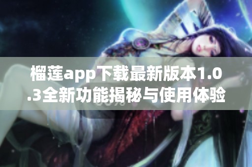 榴莲app下载最新版本1.0.3全新功能揭秘与使用体验分享
