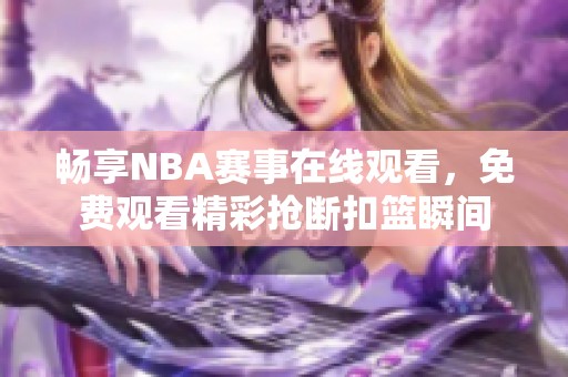 畅享NBA赛事在线观看，免费观看精彩抢断扣篮瞬间