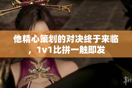 他精心策划的对决终于来临，1v1比拼一触即发