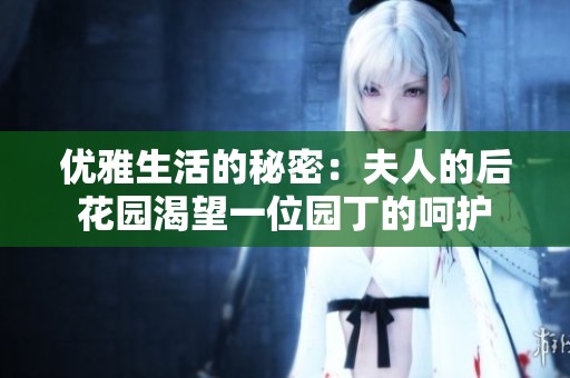 优雅生活的秘密：夫人的后花园渴望一位园丁的呵护