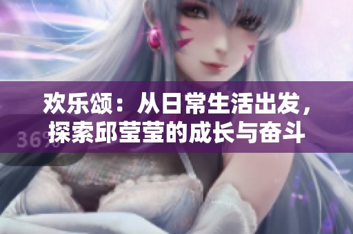 欢乐颂：从日常生活出发，探索邱莹莹的成长与奋斗