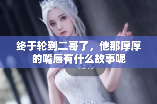 终于轮到二哥了，他那厚厚的嘴唇有什么故事呢
