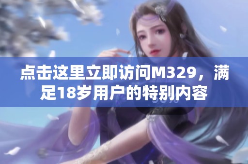 点击这里立即访问M329，满足18岁用户的特别内容