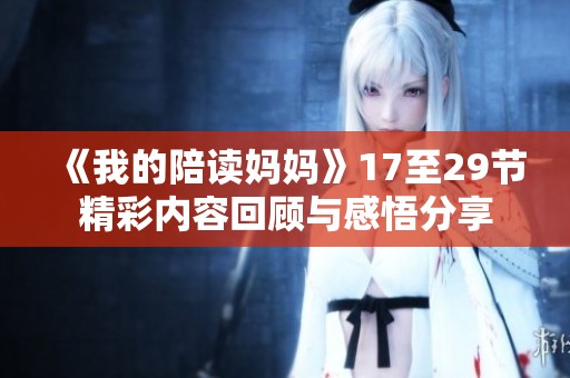 《我的陪读妈妈》17至29节精彩内容回顾与感悟分享