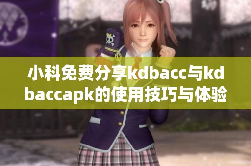小科免费分享kdbacc与kdbaccapk的使用技巧与体验介绍