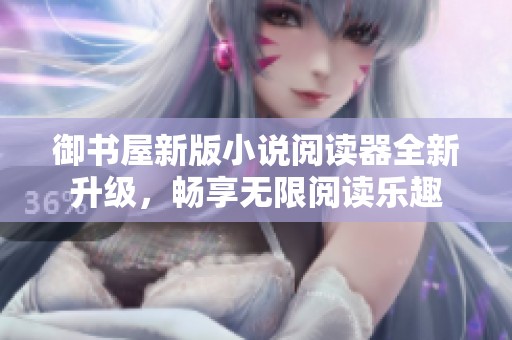 御书屋新版小说阅读器全新升级，畅享无限阅读乐趣