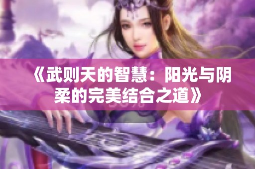 《武则天的智慧：阳光与阴柔的完美结合之道》