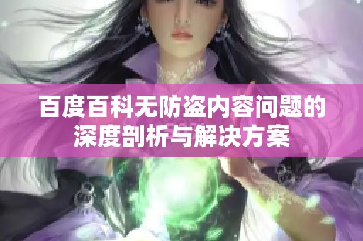 百度百科无防盗内容问题的深度剖析与解决方案