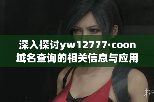 深入探讨yw12777·coon域名查询的相关信息与应用价值