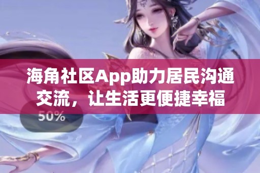 海角社区App助力居民沟通交流，让生活更便捷幸福