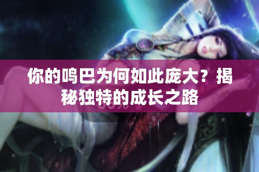 你的鸣巴为何如此庞大？揭秘独特的成长之路