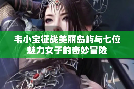 韦小宝征战美丽岛屿与七位魅力女子的奇妙冒险