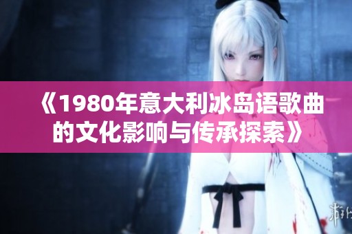 《1980年意大利冰岛语歌曲的文化影响与传承探索》
