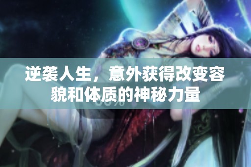 逆袭人生，意外获得改变容貌和体质的神秘力量