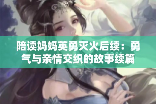 陪读妈妈英勇灭火后续：勇气与亲情交织的故事续篇