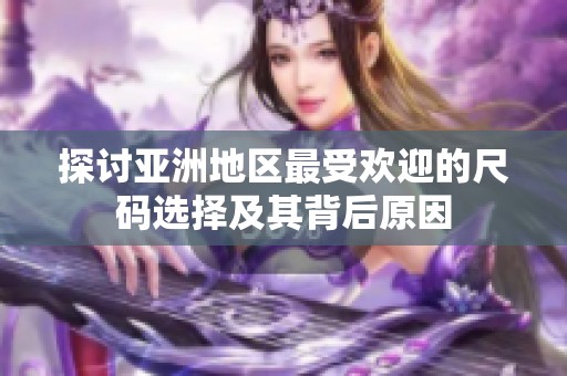 探讨亚洲地区最受欢迎的尺码选择及其背后原因