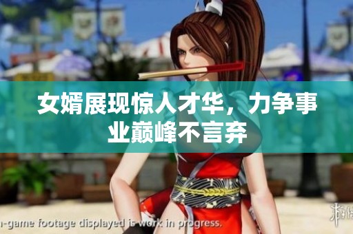 女婿展现惊人才华，力争事业巅峰不言弃