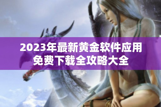 2023年最新黄金软件应用免费下载全攻略大全