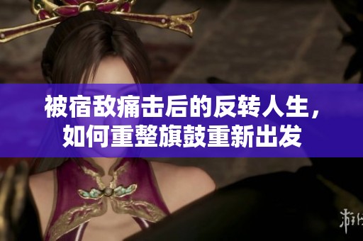 被宿敌痛击后的反转人生，如何重整旗鼓重新出发