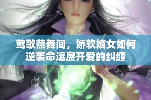 莺歌燕舞间，娇软嫡女如何逆袭命运展开爱的纠缠
