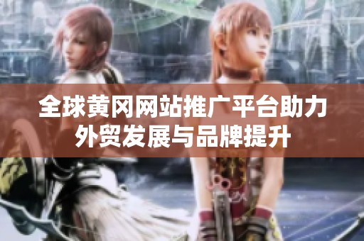 全球黄冈网站推广平台助力外贸发展与品牌提升