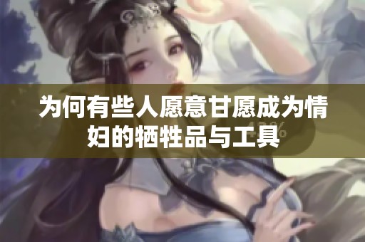 为何有些人愿意甘愿成为情妇的牺牲品与工具