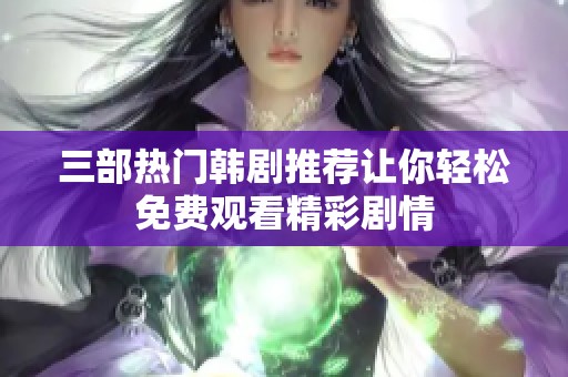 三部热门韩剧推荐让你轻松免费观看精彩剧情